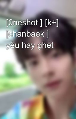 [0neshot ] [k+] [chanbaek ] yêu hay ghét