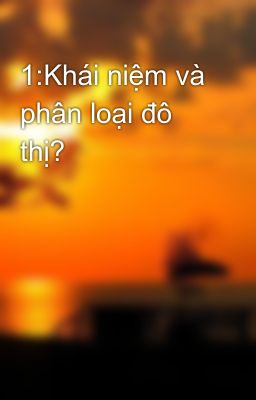 1:Khái niệm và phân loại đô thị?