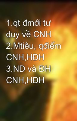 1.qt đmới tư duy về CNH 2.Mtiêu, qđiểm CNH,HĐH 3.ND và ĐH CNH,HĐH