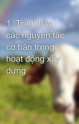 1. Trình bày các nguyên tắc cơ bản trong hoạt động xây dựng