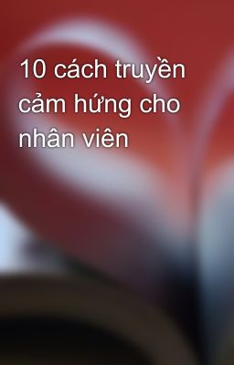 10 cách truyền cảm hứng cho nhân viên