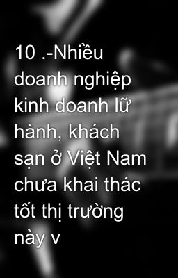 10 .-Nhiều doanh nghiệp kinh doanh lữ hành, khách sạn ở Việt Nam chưa khai thác tốt thị trường này v