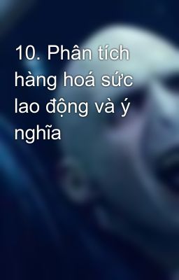 10. Phân tích hàng hoá sức lao động và ý nghĩa