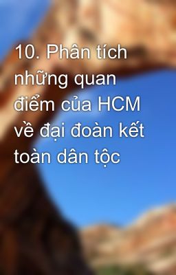 10. Phân tích những quan điểm của HCM về đại đoàn kết toàn dân tộc