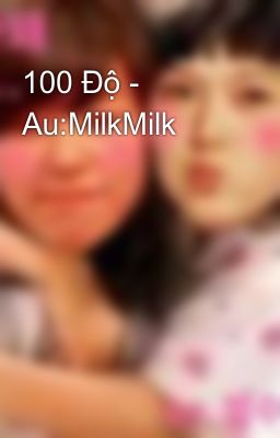 100 Độ - Au:MilkMilk