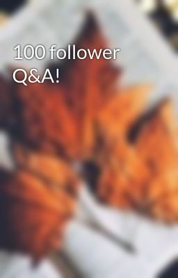 100 follower Q&A!