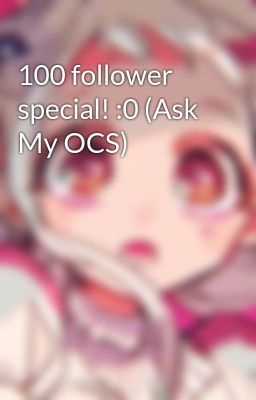 100 follower special! :0 (Ask My OCS)