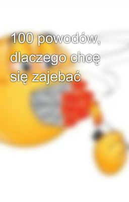 100 powodów, dlaczego chcę się zajebać