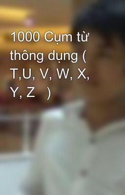 1000 Cụm từ thông dụng ( T,U, V, W, X, Y, Z   )