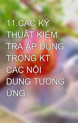 11.CÁC KỸ THUẬT KIỂM TRA ÁP DỤNG TRONG KT CÁC NỘI DUNG TƯƠNG ỨNG.