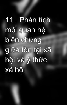 11 . Phân tích mối quan hệ biện chứng giữa tồn tại xã hội và ý thức xã hội