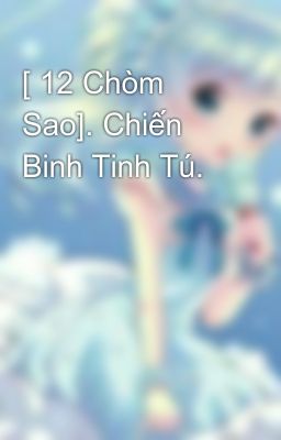 [ 12 Chòm Sao]. Chiến Binh Tinh Tú. 