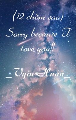 (12 chòm sao) Sorry because I love you!!