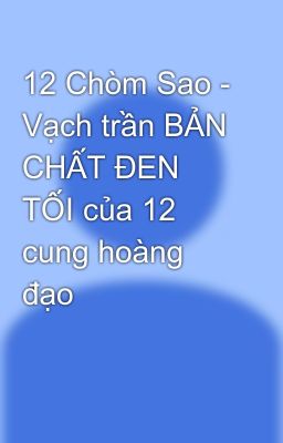 12 Chòm Sao - Vạch trần BẢN CHẤT ĐEN TỐI của 12 cung hoàng đạo 