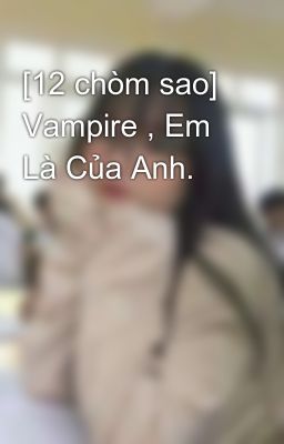 [12 chòm sao] Vampire , Em Là Của Anh.