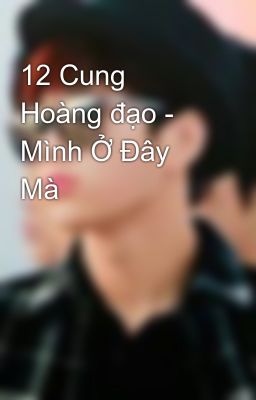 12 Cung Hoàng đạo - Mình Ở Đây Mà