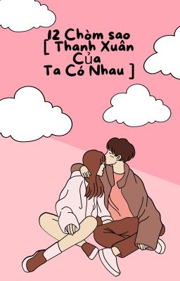 12 Cung Hoàng Đạo [ Thanh Xuân Của Chúng Ta ]