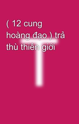 ( 12 cung hoàng đạo ) trả thù thiên giới