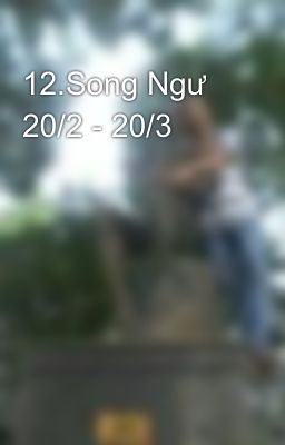 12.Song Ngư 20/2 - 20/3