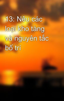 13: Nêu các loại kho tàng và nguyên tắc bố trí