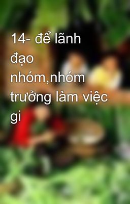 14- để lãnh đạo nhóm,nhóm trưởng làm việc gi