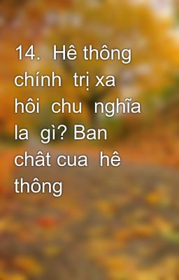 14.  Hê thông chính  trị xa  hôi  chu  nghĩa  la  gì? Ban  chât cua  hê thông đo?