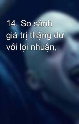 14. So sánh giá trị thặng dư với lợi nhuận,