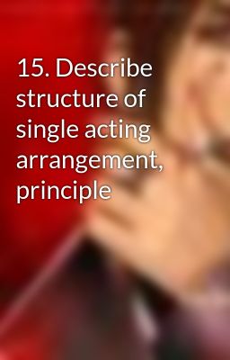 15. Describe structure of single acting arrangement, principle
