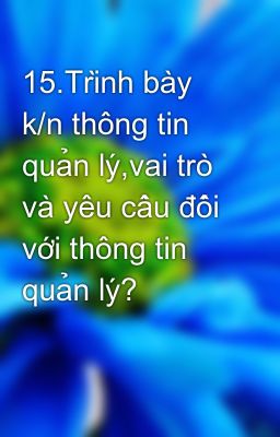 15.Trình bày k/n thông tin quản lý,vai trò và yêu cầu đối với thông tin quản lý?