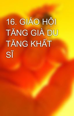 16. GIÁO HỘI TĂNG GIÀ DU TĂNG KHẤT SĨ