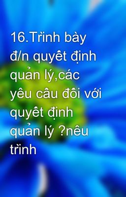 16.Trình bày đ/n quyết định quản lý,các yêu cầu đối với quyết định quản lý ?nêu trình