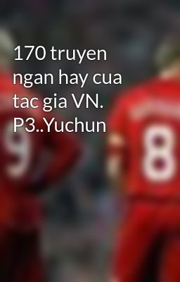 170 truyen ngan hay cua tac gia VN. P3..Yuchun