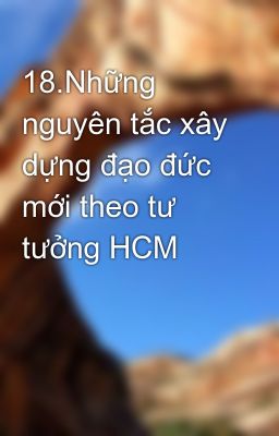 18.Những nguyên tắc xây dựng đạo đức mới theo tư tưởng HCM