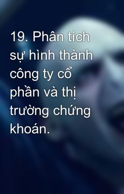 19. Phân tích  sự hình thành công ty cổ phần và thị trường chứng khoán.