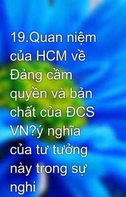 19.Quan niệm của HCM về Đảng cầm quyền và bản chất của ĐCS VN?ý nghĩa của tư tưởng này trong sự nghi