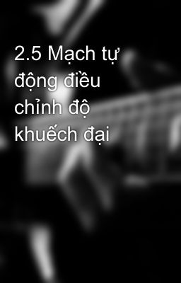 2.5 Mạch tự động điều chỉnh độ khuếch đại