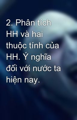 2. Phân tích HH và hai thuộc tính của HH. Ý nghĩa đối với nước ta hiện nay.