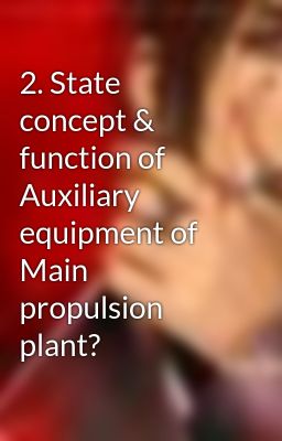 2. State concept & function of Auxiliary equipment of Main propulsion plant?