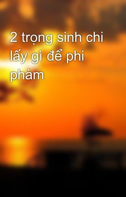 2 trọng sinh chi lấy gì để phi phàm