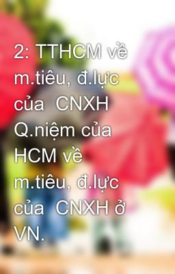 2: TTHCM về m.tiêu, đ.lực của  CNXH Q.niệm của HCM về m.tiêu, đ.lực của  CNXH ở VN.