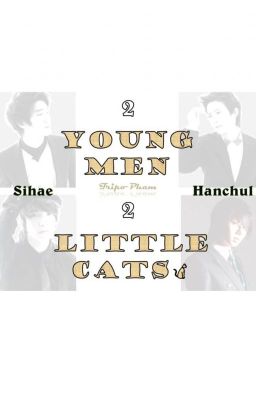 2 Young Men 2 Little Cats | Longfic | Hanchul & Sihae