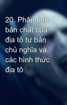 20. Phân tích bản chất của địa tô tư bản chủ nghĩa và các hình thức địa tô