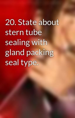 20. State about stern tube sealing with gland packing seal type.