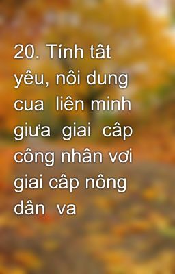 20. Tính tât yêu, nôi dung cua  liên minh giưa  giai  câp  công nhân vơi giai câp nông dân  va tâng