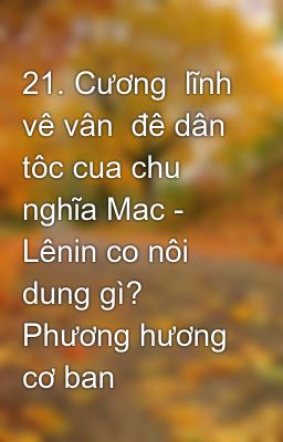 21. Cương  lĩnh vê vân  đê dân  tôc cua chu nghĩa Mac - Lênin co nôi dung gì? Phương hương cơ ban  đ