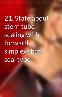 21. State about stern tube sealing with forward simplex shaft seal type.