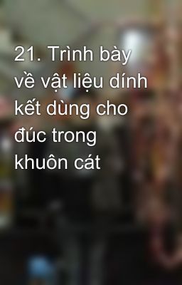 21. Trình bày về vật liệu dính kết dùng cho đúc trong khuôn cát