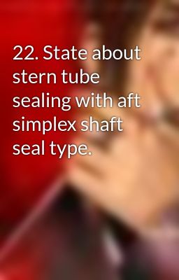 22. State about stern tube sealing with aft simplex shaft seal type.