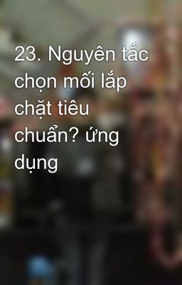 23. Nguyên tắc chọn mối lắp chặt tiêu chuẩn? ứng dụng