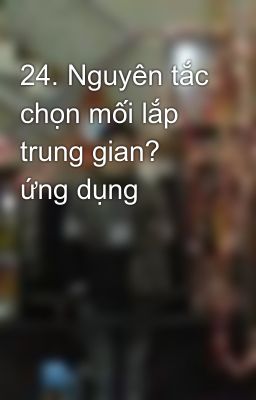 24. Nguyên tắc chọn mối lắp trung gian? ứng dụng